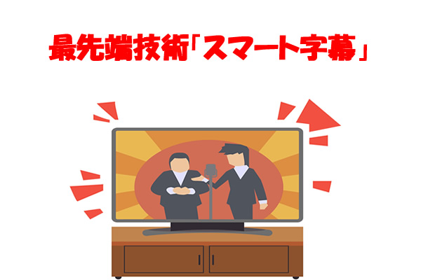 最先端技術「スマート字幕」