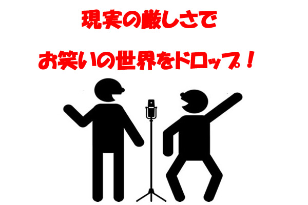 現実の厳しさでお笑いの世界をドロップ!