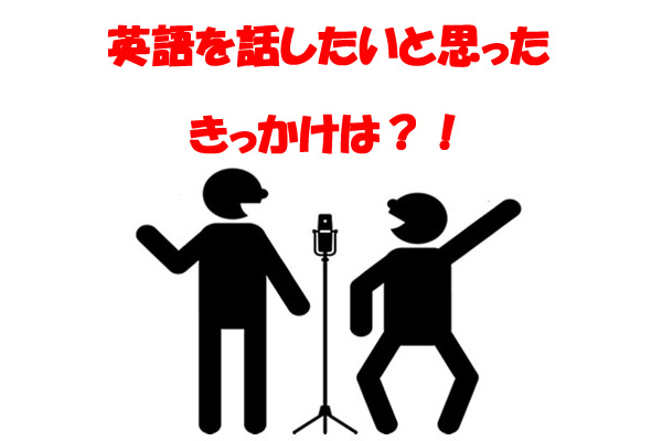 英語を話したいと思ったきっかけは?!
