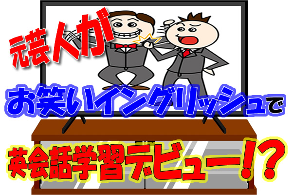 元芸人がお笑いイングリッシュで英会話学習デビュー！？